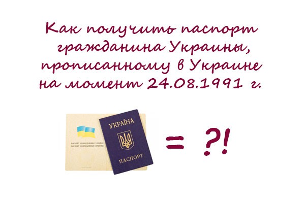 Как получить гражданство Украины иностранцу, ранее прописанному на Украине по состоянию на 24 августа 1991г